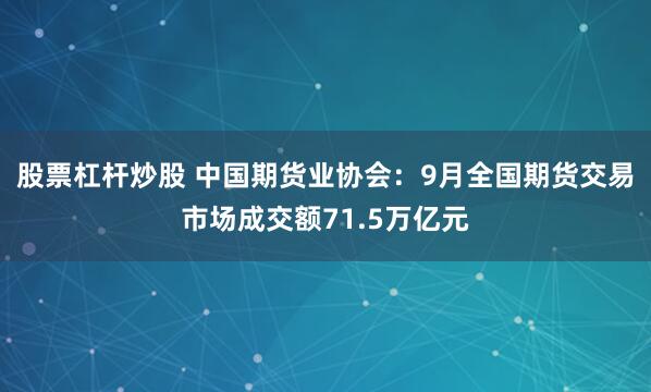 股票杠杆炒股 中国期货业协会：9月全国期货交易市场成交额71.5万亿元