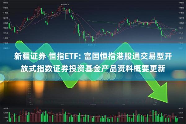 新疆证券 恒指ETF: 富国恒指港股通交易型开放式指数证券投资基金产品资料概要更新