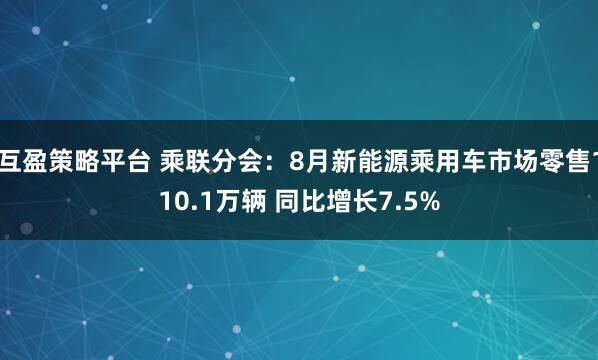 互盈策略平台 乘联分会：8月新能源乘用车市场零售110.1万辆 同比增长7.5%