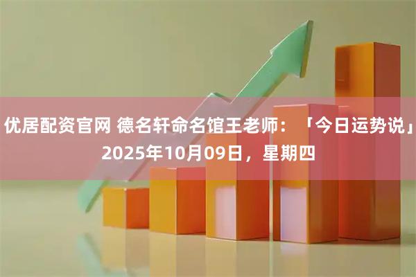 优居配资官网 德名轩命名馆王老师：「今日运势说」2025年10月09日，星期四