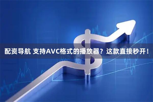 配资导航 支持AVC格式的播放器？这款直接秒开！