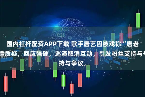 国内杠杆配资APP下载 歌手唐艺因被戏称“唐老鸭”遭质疑，回应强硬，巡演取消互动，引发粉丝支持与争议。