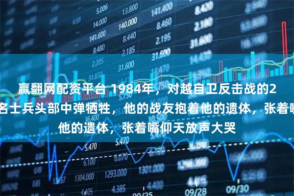 赢翻网配资平台 1984年，对越自卫反击战的211高地上，一名士兵头部中弹牺牲，他的战友抱着他的遗体，张着嘴仰天放声大哭