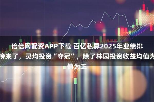 倍倍网配资APP下载 百亿私募2025年业绩排行榜来了，灵均投资“夺冠”，除了林园投资收益均值为正