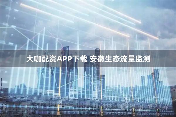大咖配资APP下载 安徽生态流量监测