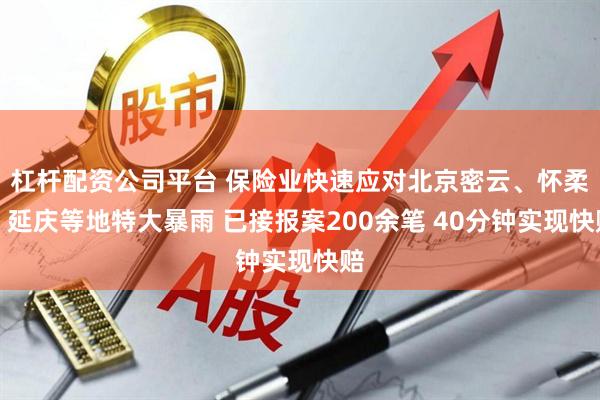杠杆配资公司平台 保险业快速应对北京密云、怀柔、延庆等地特大暴雨 已接报案200余笔 40分钟实现快赔