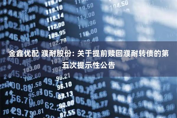 金鑫优配 濮耐股份: 关于提前赎回濮耐转债的第五次提示性公告
