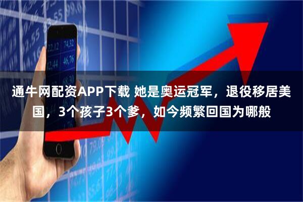 通牛网配资APP下载 她是奥运冠军，退役移居美国，3个孩子3个爹，如今频繁回国为哪般