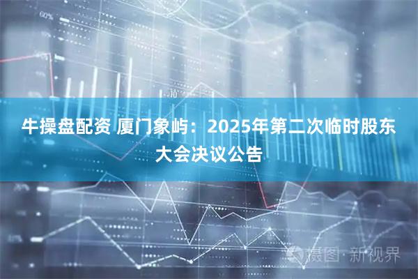 牛操盘配资 厦门象屿：2025年第二次临时股东大会决议公告