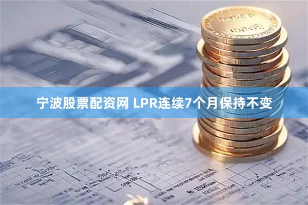 宁波股票配资网 LPR连续7个月保持不变